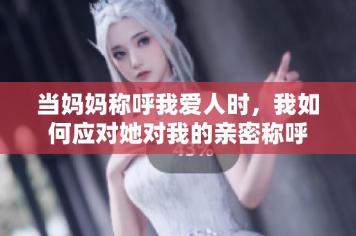 当妈妈称呼我爱人时，我如何应对她对我的亲密称呼