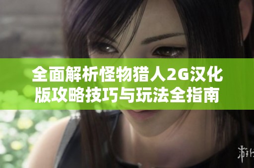 全面解析怪物猎人2G汉化版攻略技巧与玩法全指南