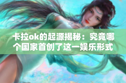 卡拉ok的起源揭秘：究竟哪个国家首创了这一娱乐形式