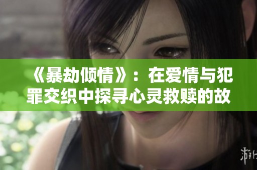 《暴劫倾情》：在爱情与犯罪交织中探寻心灵救赎的故事