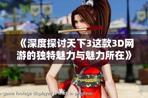 《深度探讨天下3这款3D网游的独特魅力与魅力所在》