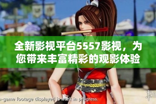 全新影视平台5557影视，为您带来丰富精彩的观影体验