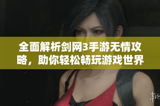全面解析剑网3手游无情攻略，助你轻松畅玩游戏世界