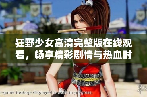 狂野少女高清完整版在线观看，畅享精彩剧情与热血时刻