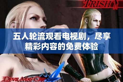 五人轮流观看电视剧，尽享精彩内容的免费体验