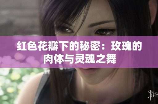 红色花瓣下的秘密：玫瑰的肉体与灵魂之舞