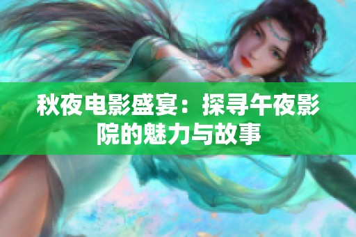 秋夜电影盛宴：探寻午夜影院的魅力与故事