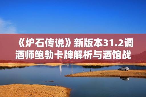 《炉石传说》新版本31.2调酒师鲍勃卡牌解析与酒馆战棋体验分享