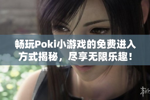 畅玩Poki小游戏的免费进入方式揭秘，尽享无限乐趣！