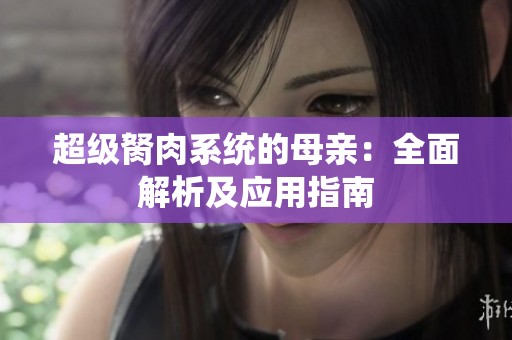 超级胬肉系统的母亲：全面解析及应用指南