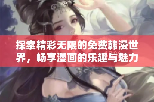 探索精彩无限的免费韩漫世界，畅享漫画的乐趣与魅力