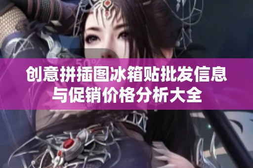 创意拼插图冰箱贴批发信息与促销价格分析大全
