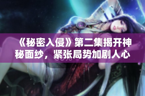 《秘密入侵》第二集揭开神秘面纱，紧张局势加剧人心惶惶