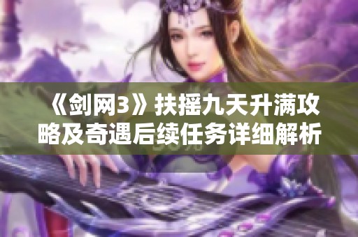 《剑网3》扶摇九天升满攻略及奇遇后续任务详细解析