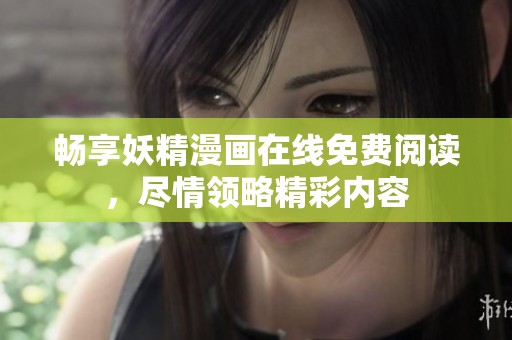 畅享妖精漫画在线免费阅读，尽情领略精彩内容