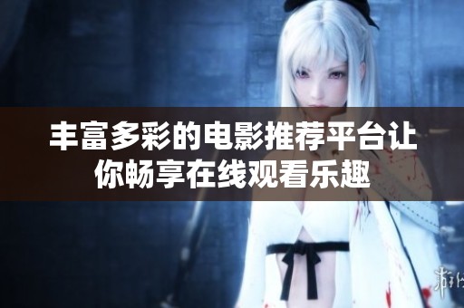 丰富多彩的电影推荐平台让你畅享在线观看乐趣
