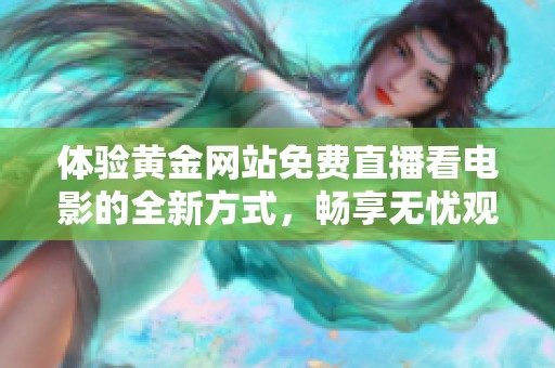 体验黄金网站免费直播看电影的全新方式，畅享无忧观影乐趣