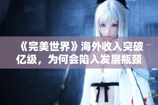 《完美世界》海外收入突破亿级，为何会陷入发展瓶颈与市场萎缩