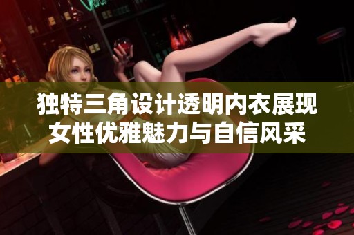 独特三角设计透明内衣展现女性优雅魅力与自信风采