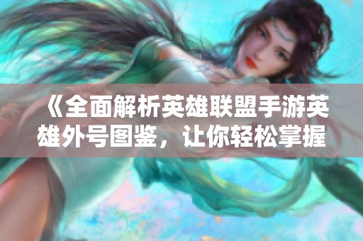 《全面解析英雄联盟手游英雄外号图鉴，让你轻松掌握每位英雄特色》