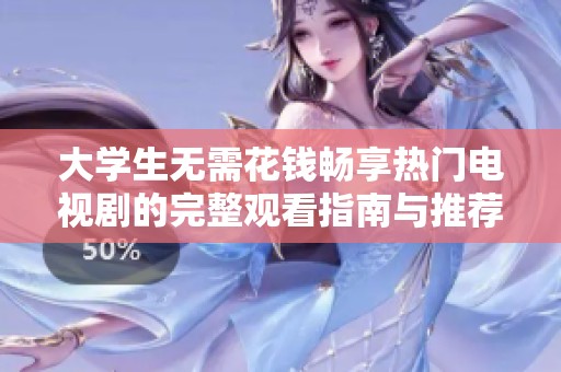 大学生无需花钱畅享热门电视剧的完整观看指南与推荐