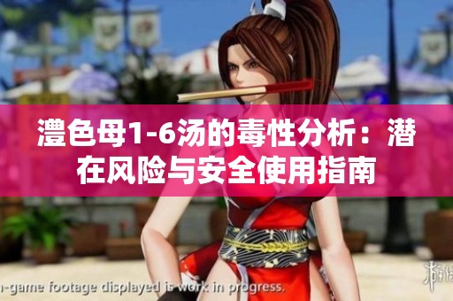 澧色母1-6汤的毒性分析：潜在风险与安全使用指南