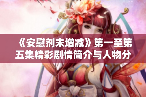 《安慰剂未增减》第一至第五集精彩剧情简介与人物分析