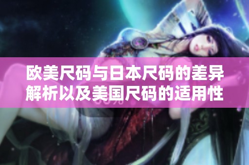 欧美尺码与日本尺码的差异解析以及美国尺码的适用性探讨
