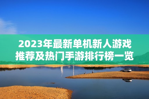 2023年最新单机新人游戏推荐及热门手游排行榜一览