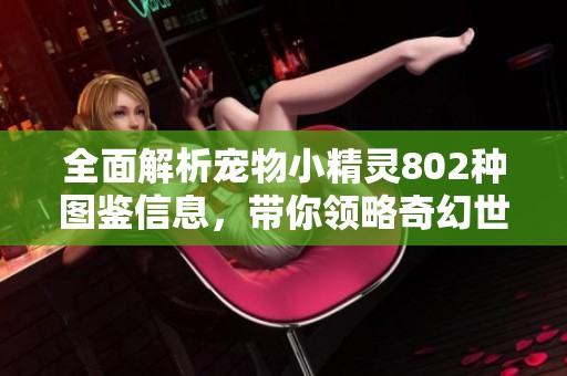 全面解析宠物小精灵802种图鉴信息，带你领略奇幻世界
