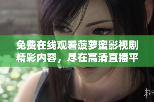 免费在线观看菠萝蜜影视剧精彩内容，尽在高清直播平台