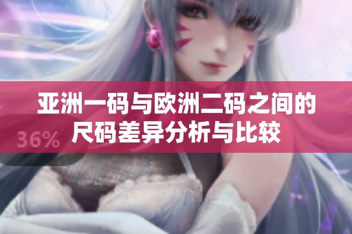 亚洲一码与欧洲二码之间的尺码差异分析与比较