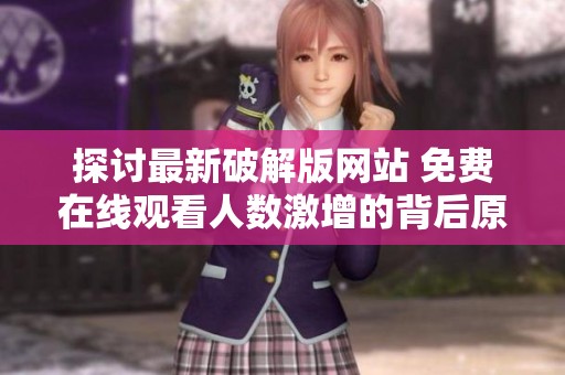 探讨最新破解版网站 免费在线观看人数激增的背后原因与影响
