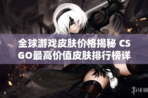 全球游戏皮肤价格揭秘 CSGO最高价值皮肤排行榜详解