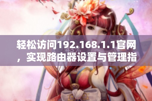 轻松访问192.168.1.1官网，实现路由器设置与管理指南