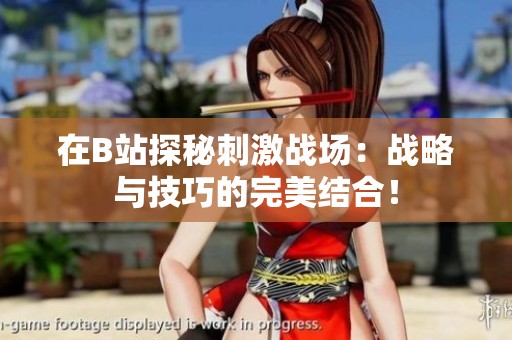 在B站探秘刺激战场：战略与技巧的完美结合！