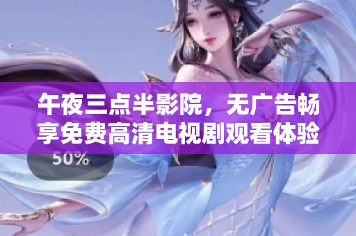 午夜三点半影院，无广告畅享免费高清电视剧观看体验