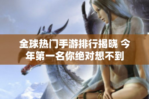 全球热门手游排行揭晓 今年第一名你绝对想不到