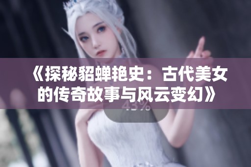 《探秘貂蝉艳史：古代美女的传奇故事与风云变幻》