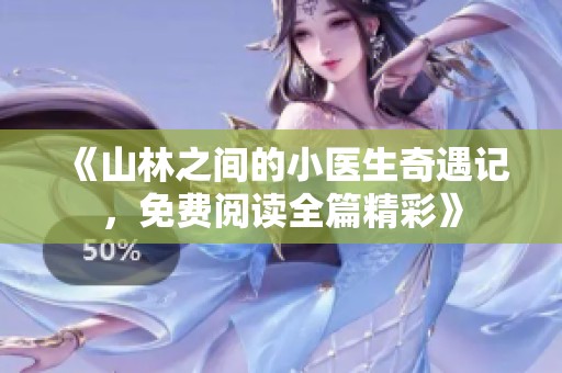 《山林之间的小医生奇遇记，免费阅读全篇精彩》