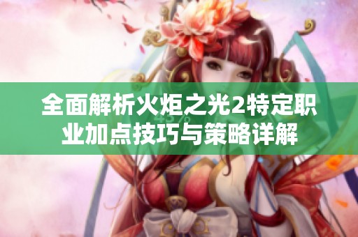 全面解析火炬之光2特定职业加点技巧与策略详解