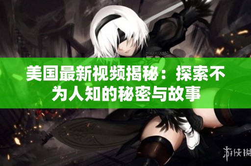 美国最新视频揭秘：探索不为人知的秘密与故事