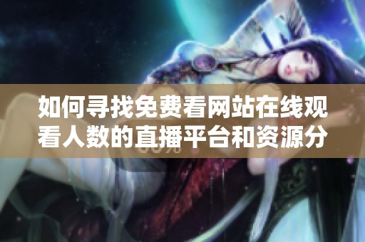 如何寻找免费看网站在线观看人数的直播平台和资源分享