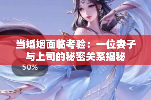 当婚姻面临考验：一位妻子与上司的秘密关系揭秘