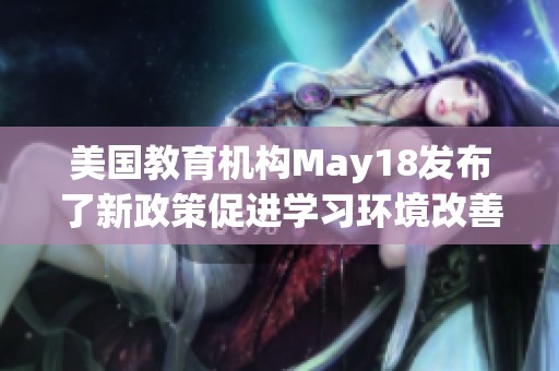 美国教育机构May18发布了新政策促进学习环境改善与发展