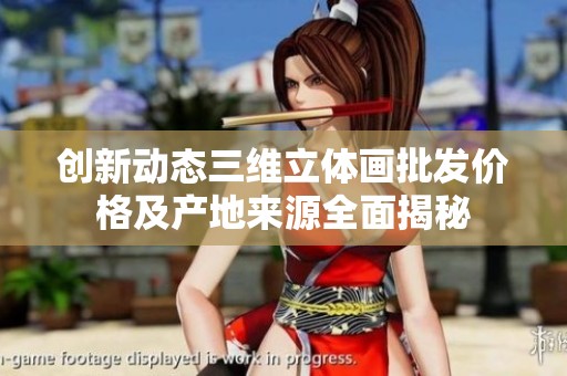 创新动态三维立体画批发价格及产地来源全面揭秘