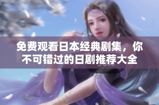 免费观看日本经典剧集，你不可错过的日剧推荐大全