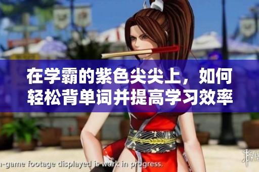 在学霸的紫色尖尖上，如何轻松背单词并提高学习效率