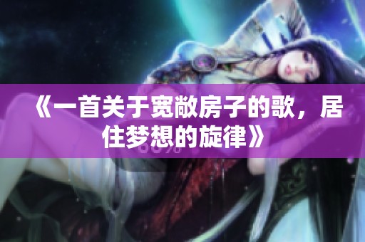 《一首关于宽敞房子的歌，居住梦想的旋律》