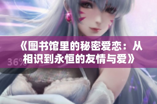 《图书馆里的秘密爱恋：从相识到永恒的友情与爱》